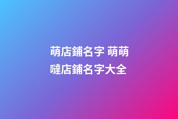 萌店鋪名字 萌萌噠店鋪名字大全-第1張-店鋪起名-玄機(jī)派